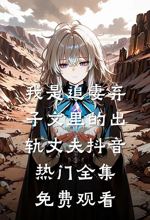 我是追妻弃子文里的出轨丈夫抖音热门 全集免费观看