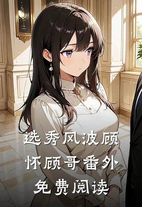 选秀风波顾怀顾哥 番外免费阅读