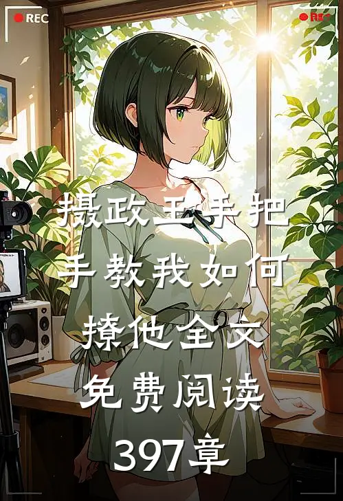 摄政王手把手教我如何撩他全文免费阅读397章