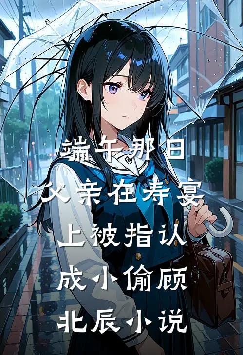 端午那日，父亲在寿宴上被指认成小偷顾北辰小说