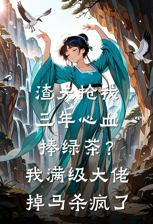 渣夫抢我三年心血捧绿茶？我满级大佬掉马杀疯了