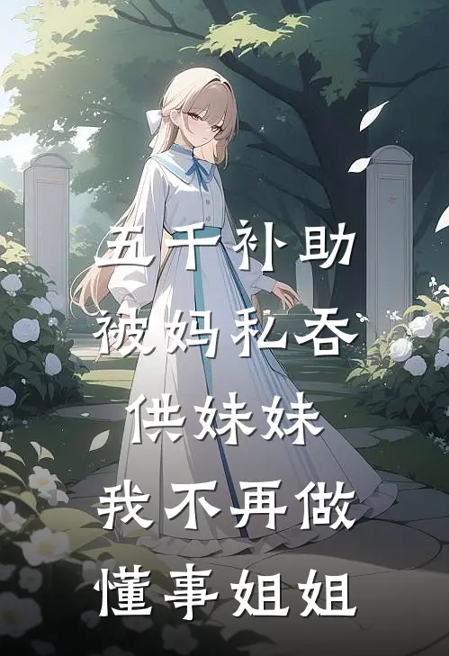 五千补助被妈私吞供妹妹，我不再做懂事姐姐