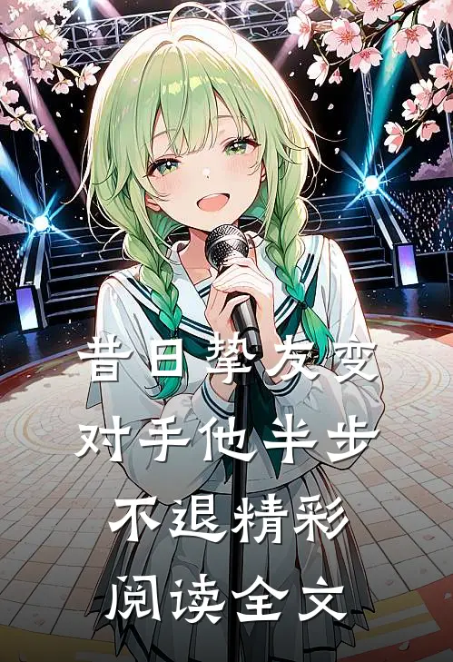 昔日挚友变对手他半步不退精彩阅读全文