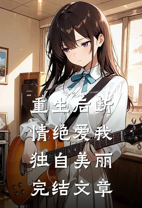 重生后断情绝爱我独自美丽完结文章
