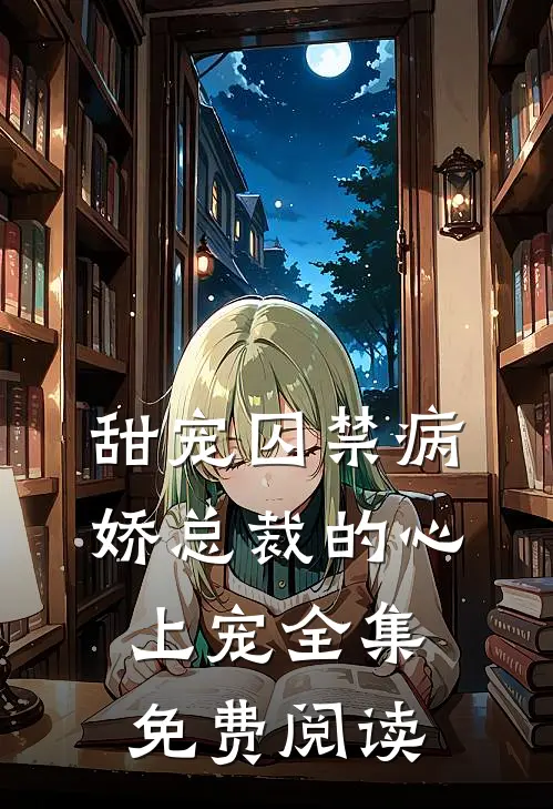 甜宠囚禁病娇总裁的心上宠全集免费阅读