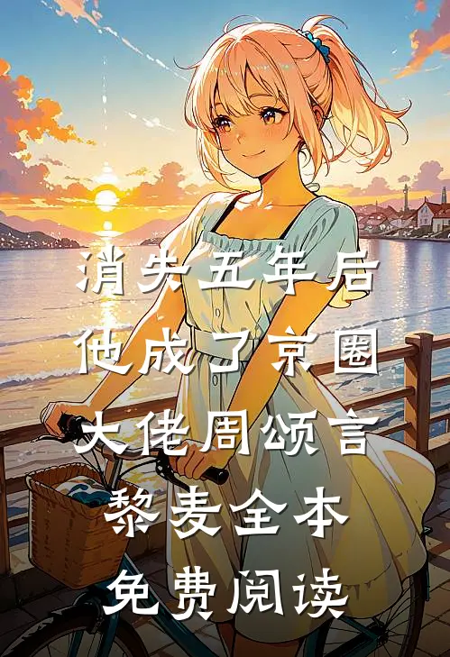 消失五年后他成了京圈大佬周颂言黎麦全本免费阅读