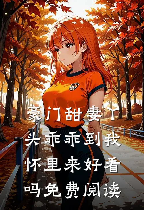 豪门甜妻丫头乖乖到我怀里来好看吗免费阅读