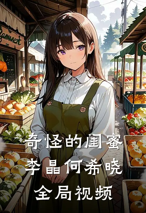 奇怪的闺蜜李晶何希晓全局视频