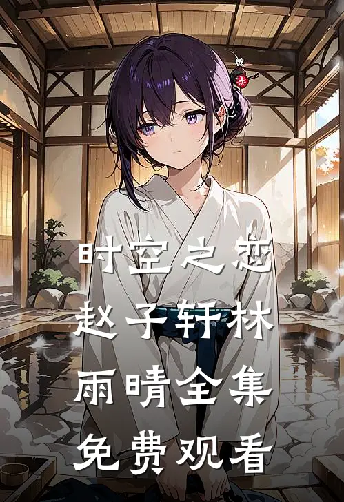 时空之恋赵子轩林雨晴 全集免费观看