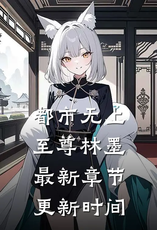 都市无上至尊林墨最新章节更新时间