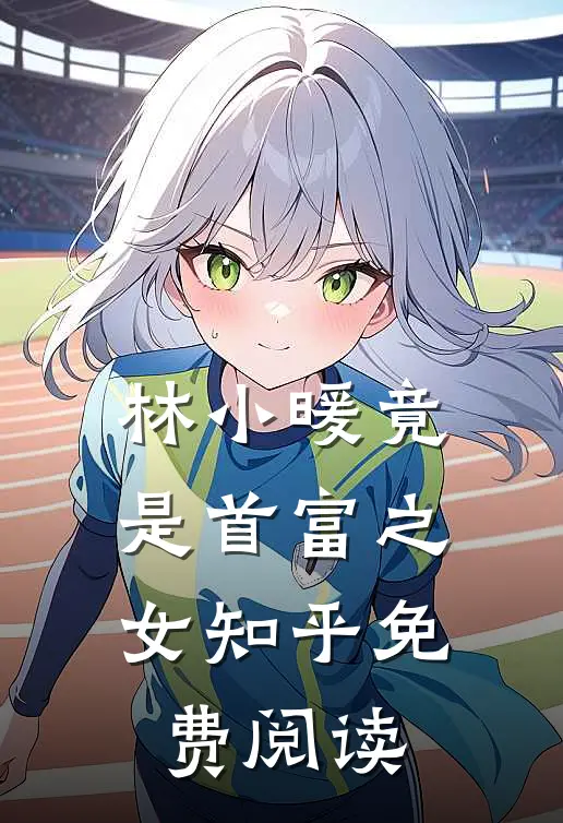 林小暖竟是首富之女知乎免费阅读