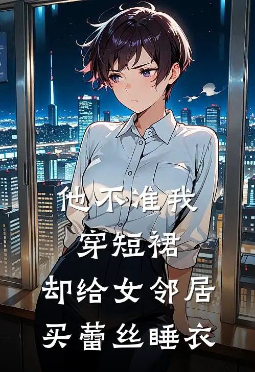 他不准我穿短裙，却给女邻居买蕾丝睡衣