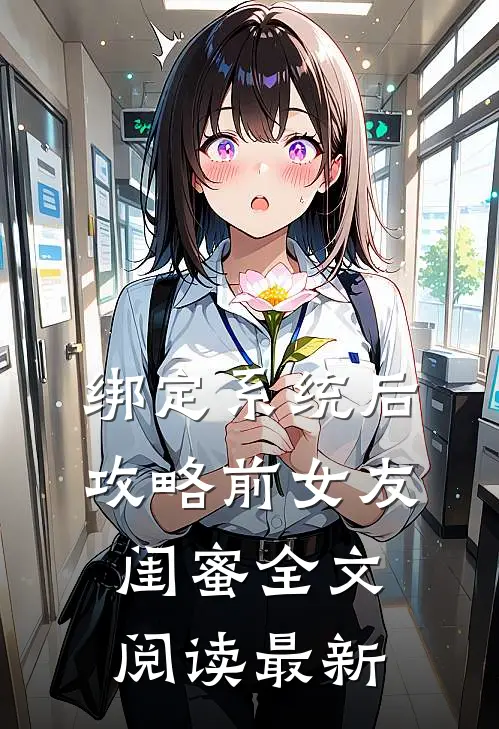 绑定系统后，攻略前女友闺蜜全文阅读最新