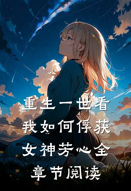 重生一世看我如何俘获女神芳心全章节阅读