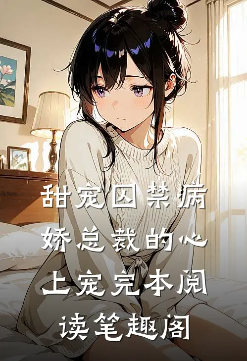 甜宠囚禁病娇总裁的心上宠完本阅读笔趣阁