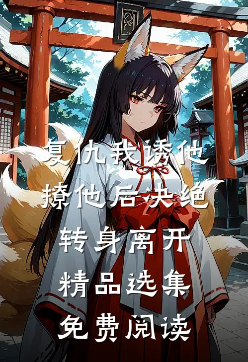 复仇我诱他撩他后决绝转身离开精品选集免费阅读