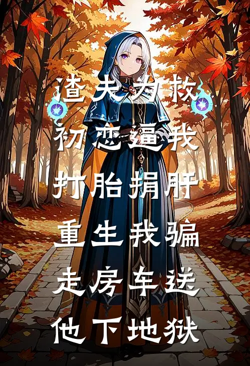 渣夫为救初恋逼我打胎捐肝，重生我骗走房车送他下地狱