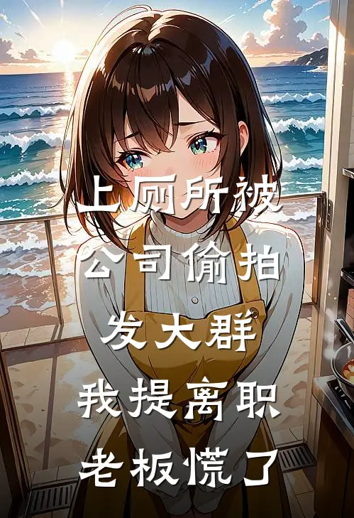 上厕所被公司偷拍发大群，我提离职老板慌了