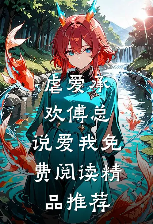 虐爱承欢傅总,说爱我免费阅读精品推荐