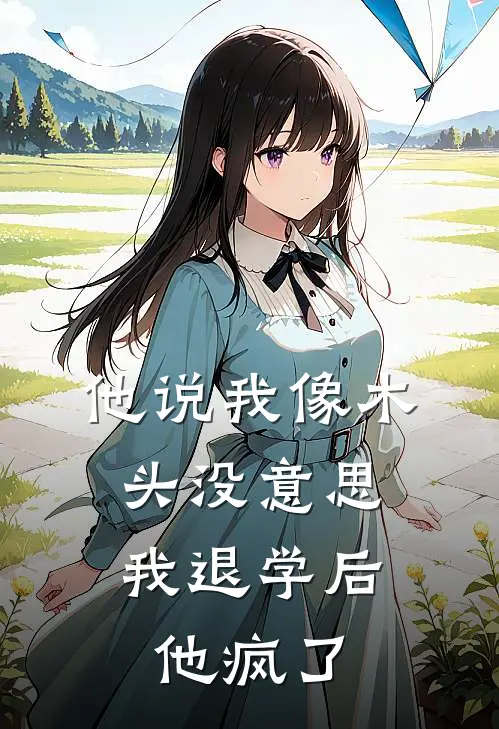他说我像木头没意思，我退学后他疯了