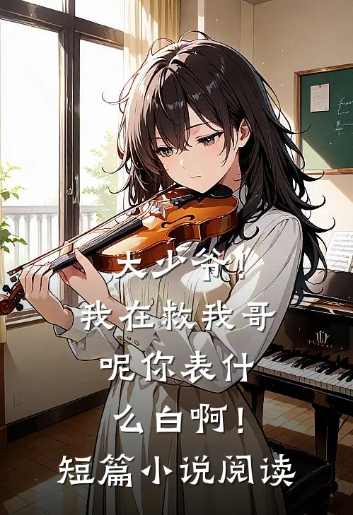大少爷！我在救我哥呢你表什么白啊！短篇小说阅读