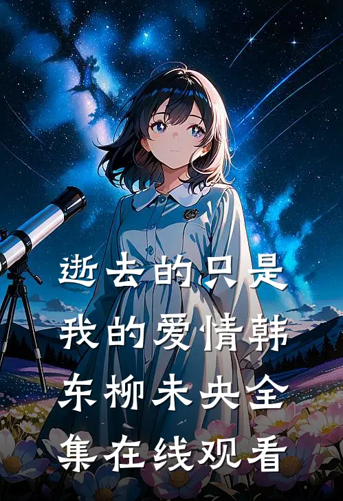逝去的只是我的爱情韩东柳未央 全集在线观看