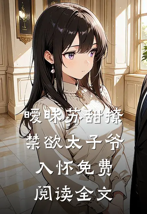 暧昧苏甜撩禁欲太子爷入怀免费阅读全文