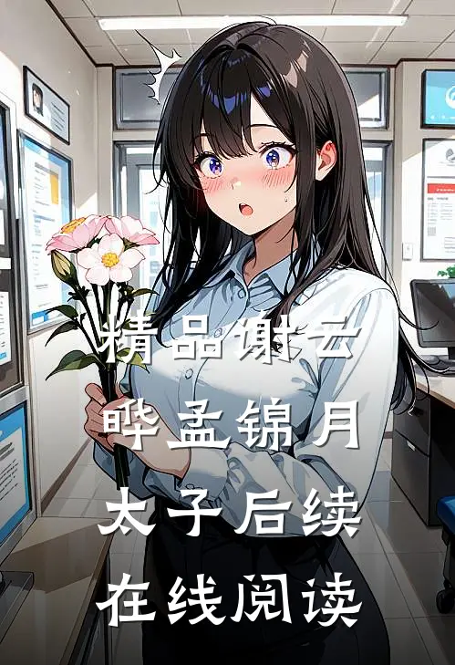 精品谢云晔孟锦月太子后续在线阅读