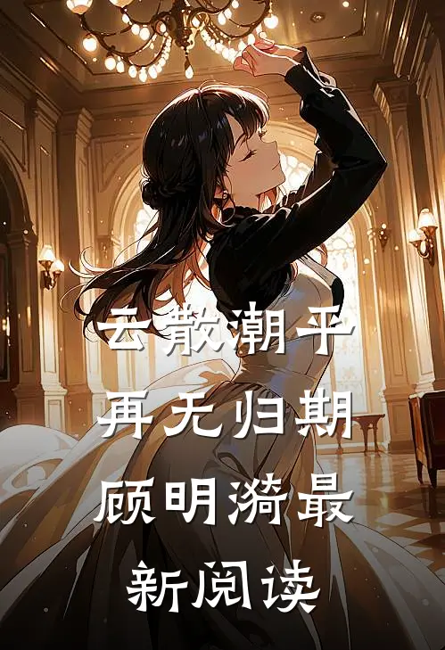 云散潮平，再无归期顾明漪最新阅读