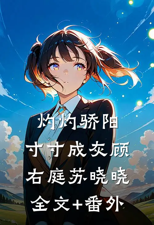 灼灼骄阳，寸寸成灰顾右庭苏晓晓全文+番外