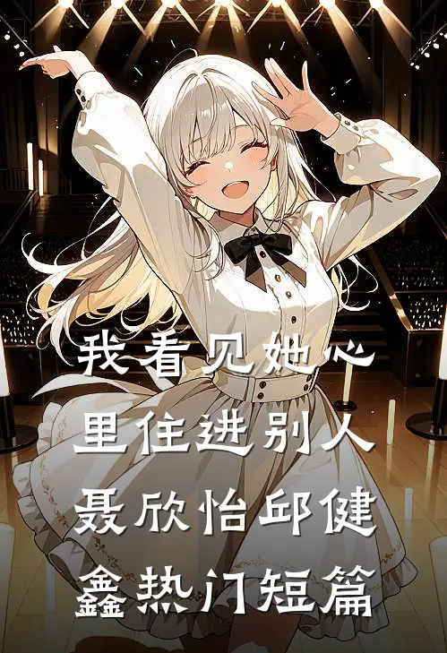 我看见她心里住进别人聂欣怡邱健鑫热门短篇