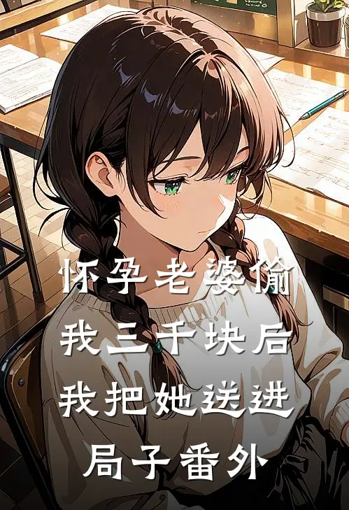 怀孕老婆偷我三千块后，我把她送进局子番外