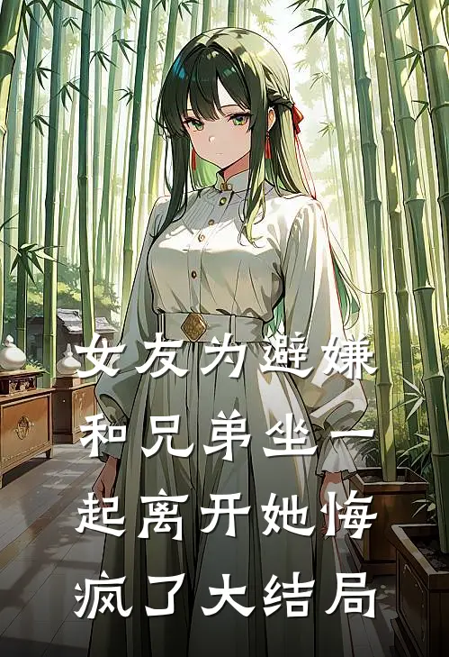 女友为避嫌和兄弟坐一起离开她悔疯了大结局