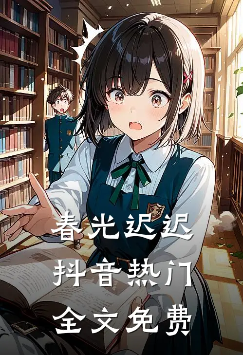 春光迟迟抖音热门全文免费