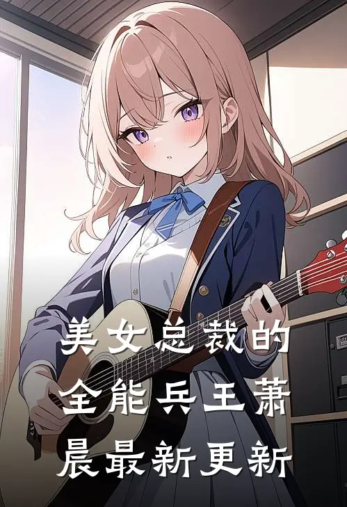 美女总裁的全能兵王萧晨最新更新