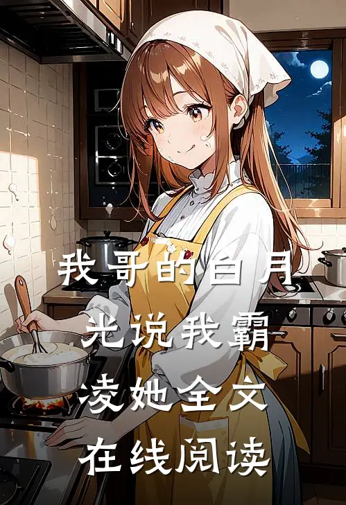 我哥的白月光说我霸凌她全文在线阅读