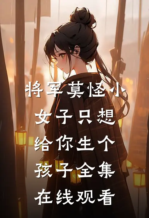将军莫怪小女子只想给你生个孩子 全集在线观看