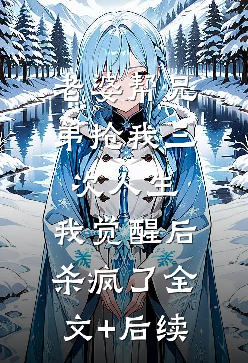 老婆帮兄弟抢我三次人生，我觉醒后杀疯了全文+后续
