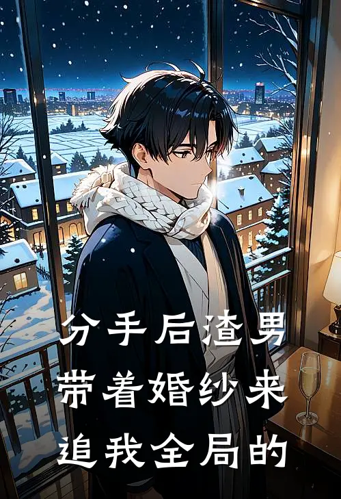 分手后渣男带着婚纱来追我全局的