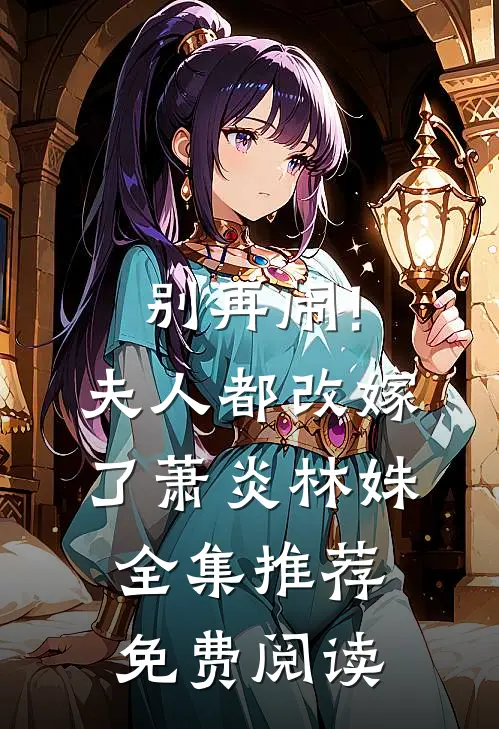 别再闹!夫人都改嫁了萧炎林姝全集推荐免费阅读