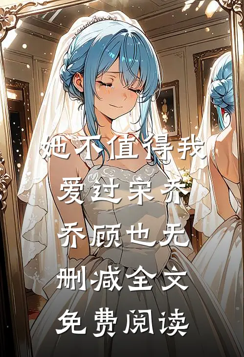 她不值得我爱过宋乔乔顾也无删减全文免费阅读