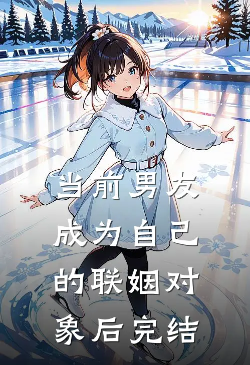 当前男友成为自己的联姻对象后完结