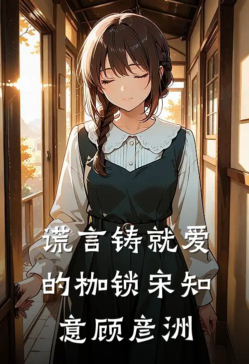 谎言铸就爱的枷锁宋知意顾彦洲