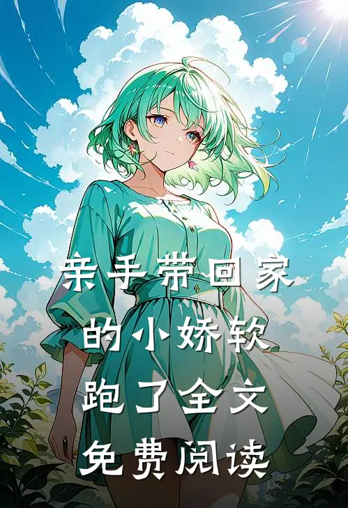 亲手带回家的小娇软跑了全文免费阅读