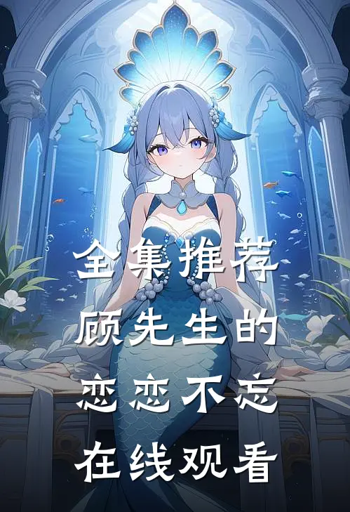 全集推荐顾先生的恋恋不忘在线观看