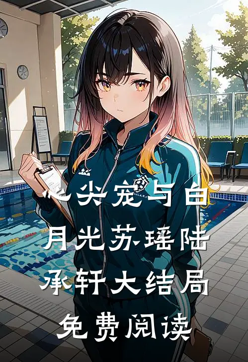 心尖宠与白月光苏瑶陆承轩大结局免费阅读