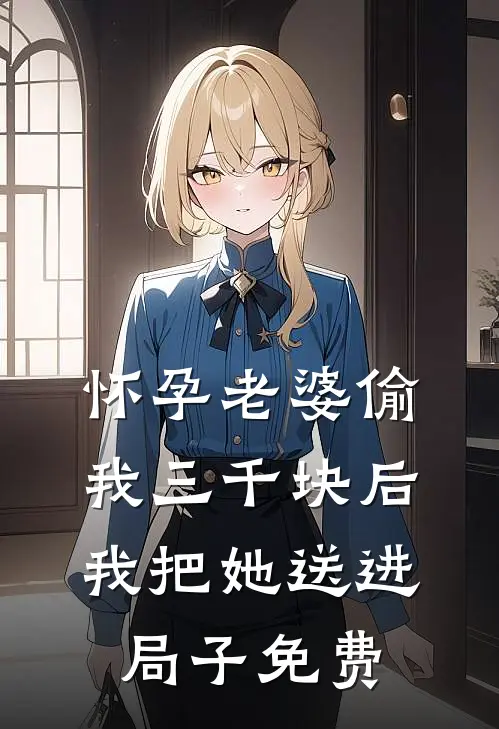 怀孕老婆偷我三千块后我把她送进局子免费