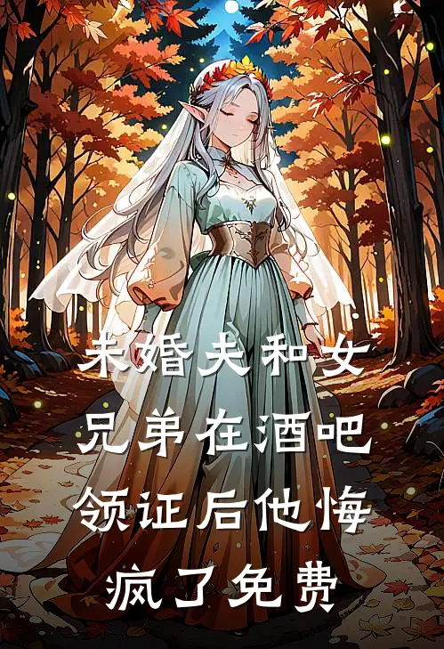 未婚夫和女兄弟在酒吧领证后他悔疯了免费