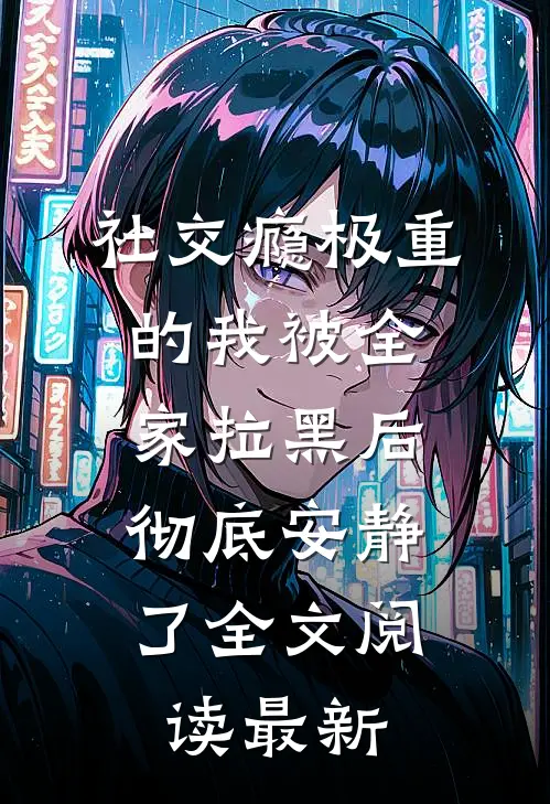 社交瘾极重的我被全家拉黑后，彻底安静了全文阅读最新