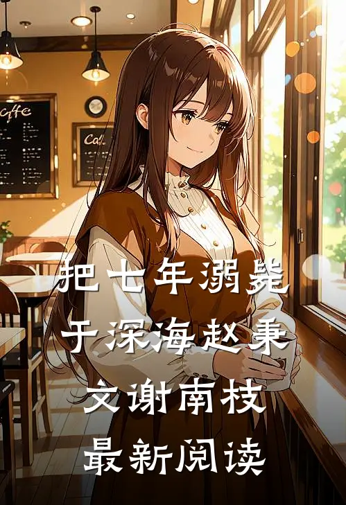 把七年溺毙于深海赵秉文谢南枝最新阅读